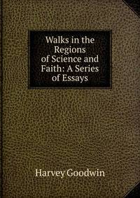 Walks in the Regions of Science and Faith: A Series of Essays