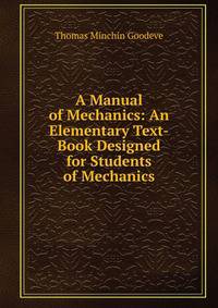 A Manual of Mechanics: An Elementary Text-Book Designed for Students of Mechanics