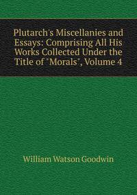Plutarch's Miscellanies and Essays: Comprising All His Works Collected Under the Title of "Morals", Volume 4