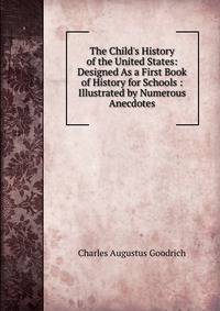 The Child's History of the United States: Designed As a First Book of History for Schools : Illustrated by Numerous Anecdotes