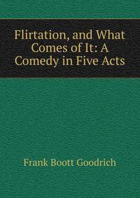 Flirtation, and What Comes of It: A Comedy in Five Acts