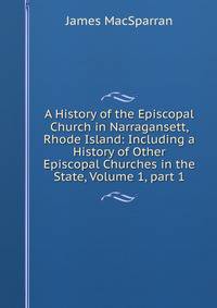 A History of the Episcopal Church in Narragansett, Rhode Island: Including a History of Other Episcopal Churches in the State, Volume 1, part 1