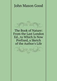 The Book of Nature: From the Last London Ed., to Which Is Now Prefixed, a Sketch of the Author's Life