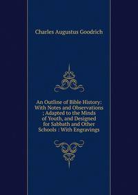 An Outline of Bible History: With Notes and Observations ; Adapted to the Minds of Youth, and Designed for Sabbath and Other Schools : With Engravings