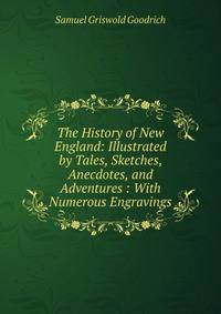 The History of New England: Illustrated by Tales, Sketches, Anecdotes, and Adventures : With Numerous Engravings