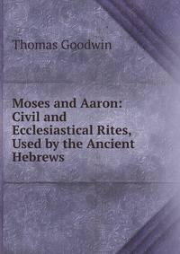 Moses and Aaron: Civil and Ecclesiastical Rites, Used by the Ancient Hebrews .