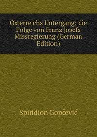 Osterreichs Untergang; die Folge von Franz Josefs Missregierung (German Edition)