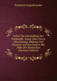Ueber Die Darstellung Der Farbstoffe: Sowie Uber Deren Gleichzeitige Bildung Und Fixation Auf Den Fasern Mit Hilfe Der Elektrolyse (German Edition)