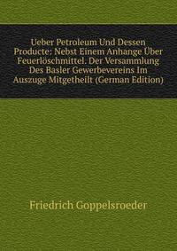 Ueber Petroleum Und Dessen Producte: Nebst Einem Anhange Uber Feuerloschmittel. Der Versammlung Des Basler Gewerbevereins Im Auszuge Mitgetheilt (German Edition)