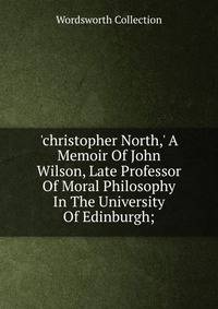 'christopher North,' A Memoir Of John Wilson, Late Professor Of Moral Philosophy In The University Of Edinburgh;