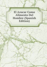 El Azucar Como Alimento Del Hombre (Spanish Edition)