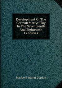Development Of The German Martyr Play In The Seventeenth And Eighteenth Centuries