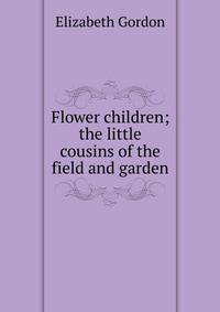 Flower children; the little cousins of the field and garden