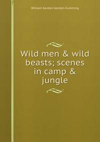 Wild men &amp; wild beasts; scenes in camp &amp; jungle