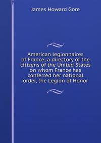 American legionnaires of France; a directory of the citizens of the United States on whom France has conferred her national order, the Legion of Honor