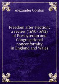 Freedom after ejection; a review (1690-1692) of Presbyterian and Congregational nonconformity in England and Wales