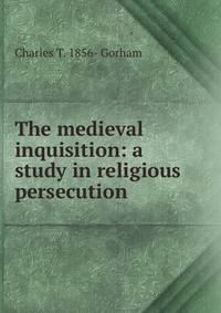The medieval inquisition: a study in religious persecution