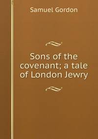 Sons of the covenant; a tale of London Jewry