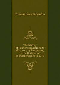 The history of Pennsylvania: from its discovery by Europeans, to the Declaration of Independence in 1776