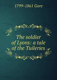 The soldier of Lyons: a tale of the Tuileries