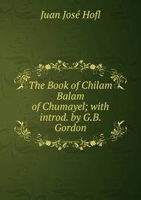 The Book of Chilam Balam of Chumayel; with introd. by G.B. Gordon