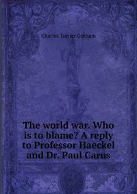 The world war. Who is to blame? A reply to Professor Haeckel and Dr. Paul Carus