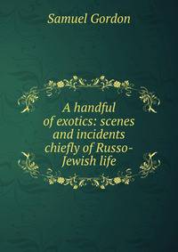 A handful of exotics: scenes and incidents chiefly of Russo-Jewish life