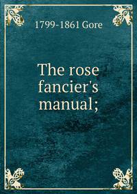 The rose fancier's manual;