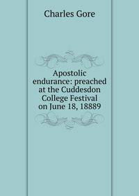 Apostolic endurance: preached at the Cuddesdon College Festival on June 18, 18889