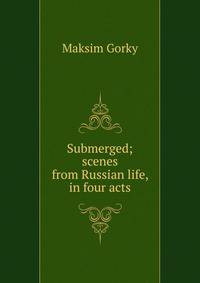 Submerged; scenes from Russian life, in four acts