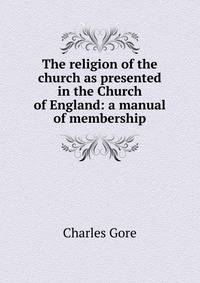 The religion of the church as presented in the Church of England: a manual of membership