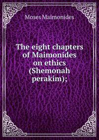 The eight chapters of Maimonides on ethics (Shemonah perakim);