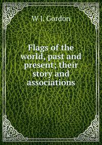 Flags of the world, past and present; their story and associations