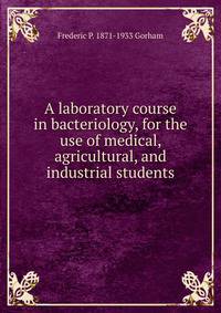 A laboratory course in bacteriology, for the use of medical, agricultural, and industrial students