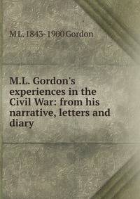 M.L. Gordon's experiences in the Civil War: from his narrative, letters and diary