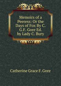 Memoirs of a Peeress: Or the Days of Fox By C.G.F. Gore Ed. by Lady C. Bury