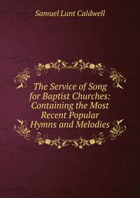 The Service of Song for Baptist Churches: Containing the Most Recent Popular Hymns and Melodies
