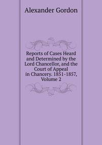Reports of Cases Heard and Determined by the Lord Chancellor, and the Court of Appeal in Chancery. 1851-1857, Volume 2