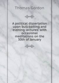 A political dissertation upon bull-baiting and evening lectures: with occasional meditations on the 30th of January