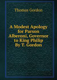 A Modest Apology for Parson Alberoni, Governor to King Philip By T. Gordon.