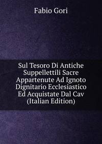 Sul Tesoro Di Antiche Suppellettili Sacre Appartenute Ad Ignoto Dignitario Ecclesiastico Ed Acquistate Dal Cav (Italian Edition)