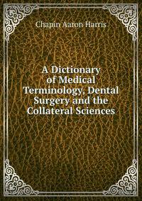 A Dictionary of Medical Terminology, Dental Surgery and the Collateral Sciences