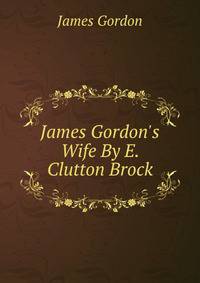 James Gordon's Wife By E. Clutton Brock.