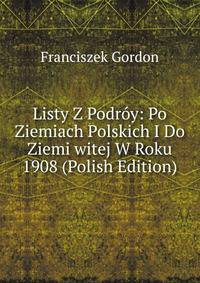 Listy Z Podroy: Po Ziemiach Polskich I Do Ziemi witej W Roku 1908 (Polish Edition)