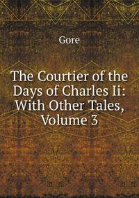 The Courtier of the Days of Charles Ii: With Other Tales, Volume 3