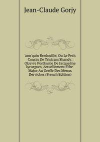 'ann'quin Bredouille, Ou Le Petit Cousin De Tristram Shandy: OEuvre Posthume De Jacqueline Lycurgues, Actuellement Fifre-Major Au Greffe Des Menus Derviches (French Edition)