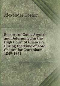 Reports of Cases Argued and Determined in the High Court of Chancery During the Time of Lord Chancellor Cottenham 1849-1851