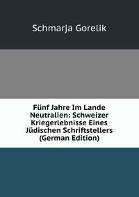 F?nf Jahre Im Lande Neutralien: Schweizer Kriegerlebnisse Eines J?dischen Schriftstellers (German Edition)