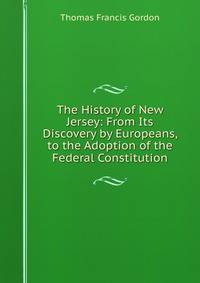 The History of New Jersey: From Its Discovery by Europeans, to the Adoption of the Federal Constitution