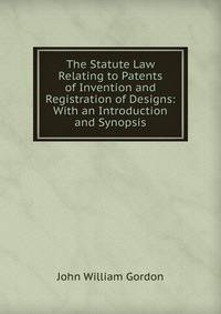 The Statute Law Relating to Patents of Invention and Registration of Designs: With an Introduction and Synopsis